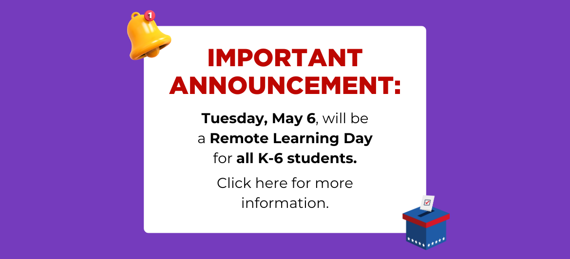 Graphic reads: "important announcement: Tuesday, 5/6, will be a remote learning day for all K-6 students. Click here for more information."
